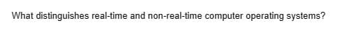 What distinguishes real-time and non-real-time computer operating systems?