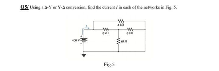 Q5/ Using a A-Y or Y-A conversion, find the current I in each of the networks in Fig. 5.
www
www
6kn
400 V
Fig.5
4 kf
6 kn
6kf