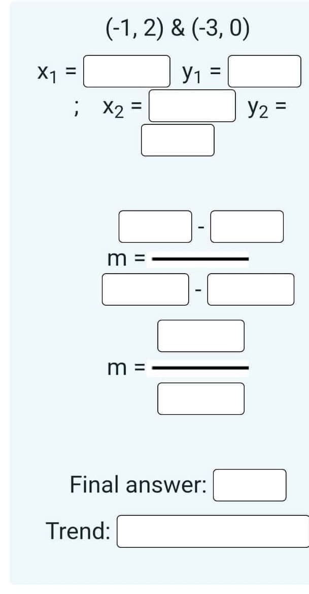 X1
=
(-1, 2) & (-3,0)
=
Y₁
; X₂ =
m
m
Final answer:
Trend:
II
||
Y₂ =