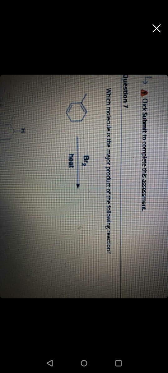 < o o
Click Submit to complete this assessment.
Question 7
Which molecule is the major product of the following reaction?
Br2
heat
