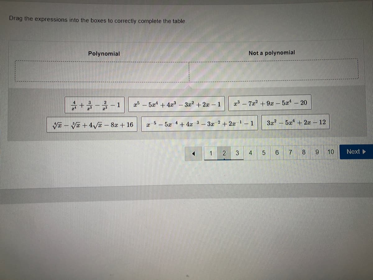 Drag the expressions into the boxes to correctly complete the table.
Polynomial
+3-2-1
√√√x+4√x - 8x + 16
25-5æ4 + 4x³ - 3x²+2x-1
◄
x-5-5x 4+4x-3-3x2+2x-¹-1
1
2
Not a polynomial
x³7x² +9x - 5x¹ - 20
3
4
3x²5x² + 2x - 12
5 6
7
8 9
10
Next ▸