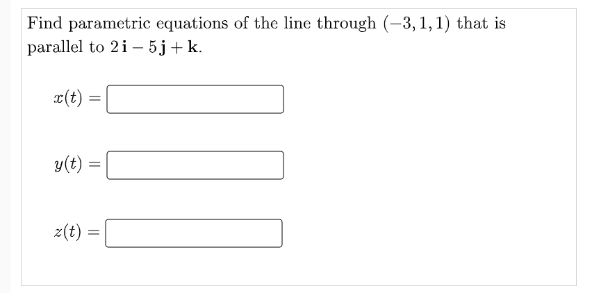 Find parametric equations of the line through (–3, 1, 1) that is
parallel to 2i – 5j+k.
¤(t) =
y(t)
z(t)
