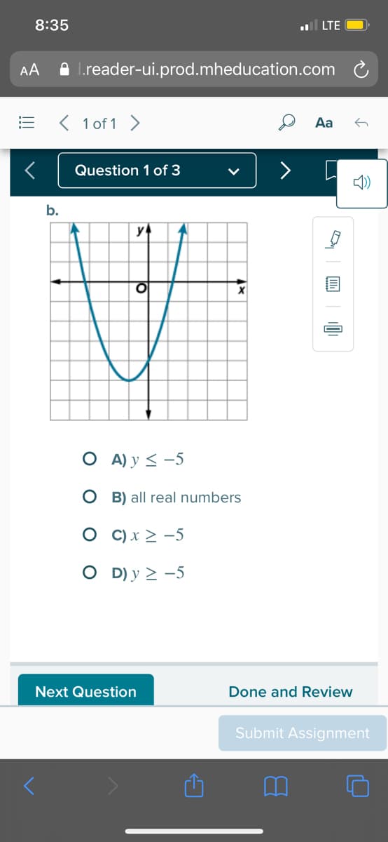 8:35
ll LTE
AA
A l.reader-ui.prod.mheducation.com
< 1 of 1 >
Aa
Question 1 of 3
b.
y
O A) y < -5
O B) all real numbers
О ()х> -5
O D) y > -5
Next Question
Done and Review
Submit Assignment
!!!
