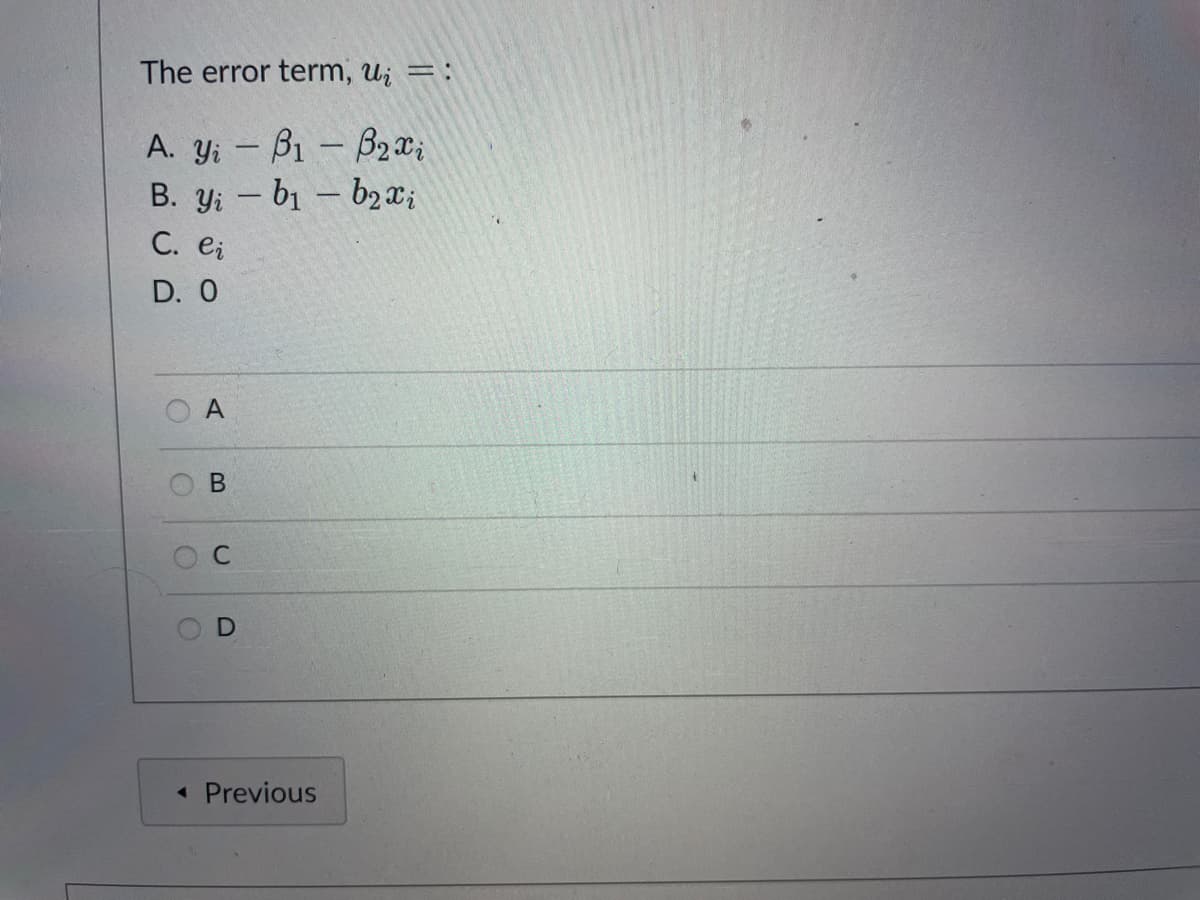 The error term, u; =:
A. y; - B1-B2x;
B. y; - b1 - b2x;
C. ei
D. 0
O A
C
• Previous
