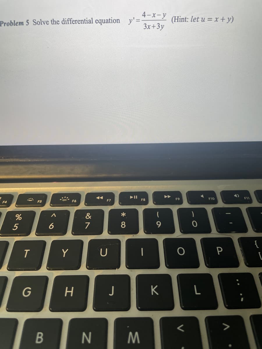 4-х-у
Problem 5 Solve the differential equation y'=
(Hint: let u = x + y)
3x+3y
F9
F10
F5
F6
F7
F8
F4
&
*
5
7
{
Y
U
G
H
K
* C0
B
