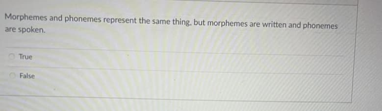 Morphemes and phonemes represent the same thing, but morphemes
are written and phonemes
are spoken.
True
False
