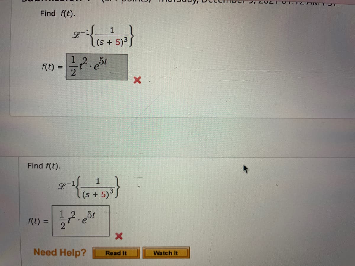 UT.12 I JT
Find f(t).
1
S+ 5)³S
2.5t
f(t) =
%3D
Find f(t).
1
L.
((s+5)3
1,2.5t
f(t) =
Need Help?
Watch It
Read It
