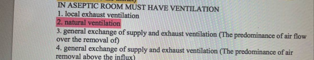 IN ASEPTIC ROOM MUST HAVE VENTILATION
1. local exhaust ventilation
2. natural ventilation
3. general exchange of supply and exhaust ventilation (The predominance of air flow
over the removal of)
4. general exchange of supply and exhaust ventilation (The predominance of air
removal above the influx)
