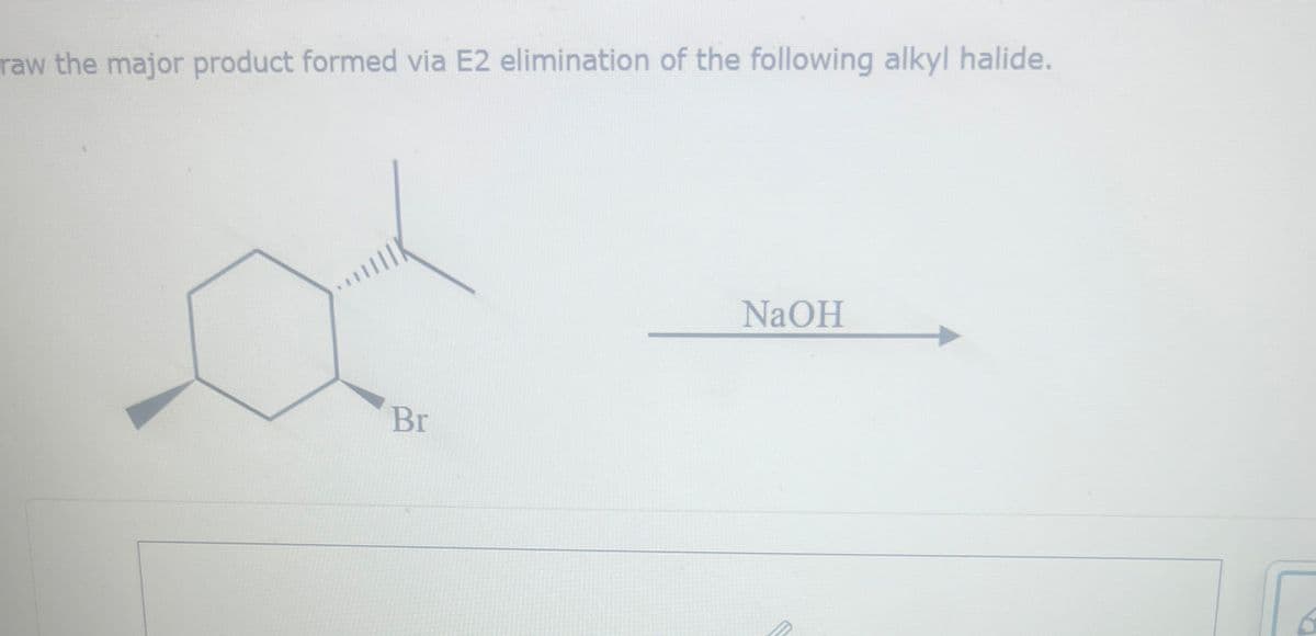 raw the major product formed via E2 elimination of the following alkyl halide.
Br
NaOH