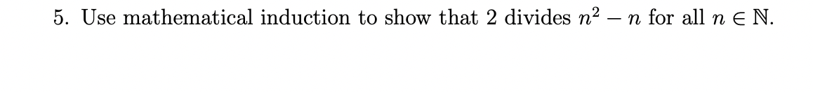 5. Use mathematical induction to show that 2 divides n² - n for all n E N.