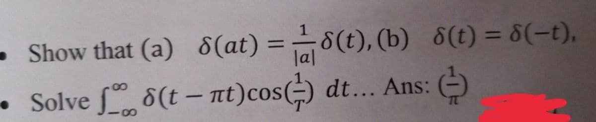 • Show that (a) 8(at) =8(t), (b) 6(t) = 8(-t),
%3D
%3D
|al
•Solve 8(t– nt)cos(÷) dt... Ans:
