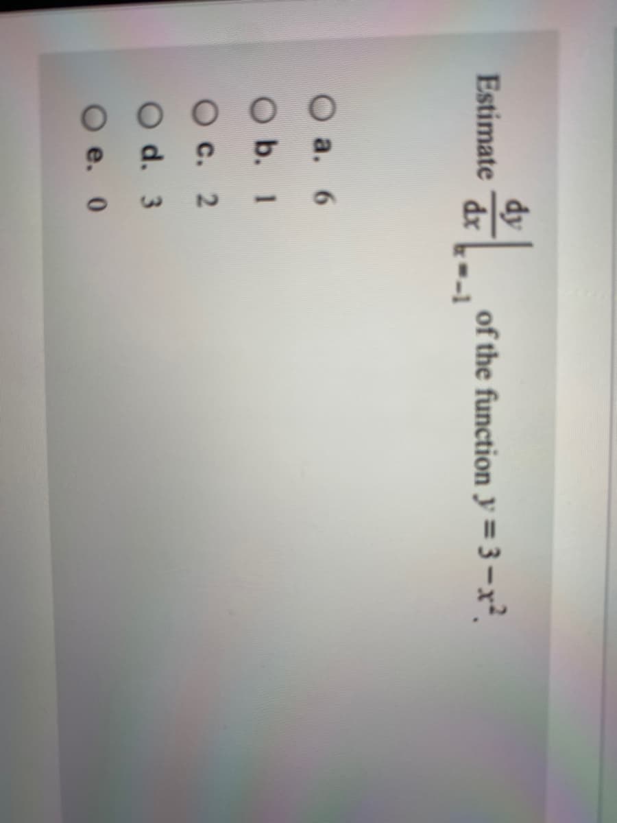 dy
Estimate
of the function y = 3–x².
dx
а. 6
b. 1
О с. 2
d. 3
e. 0
