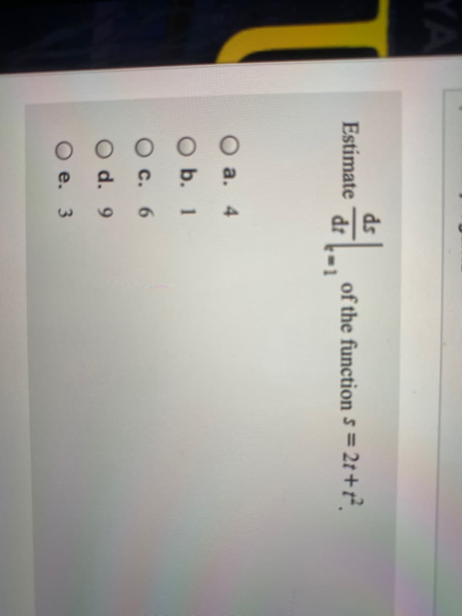 YA
ds
Estimate
dr
of the function 5 = 2t+r?.
а. 4
O b. 1
О с. 6
O d. 9
e. 3
