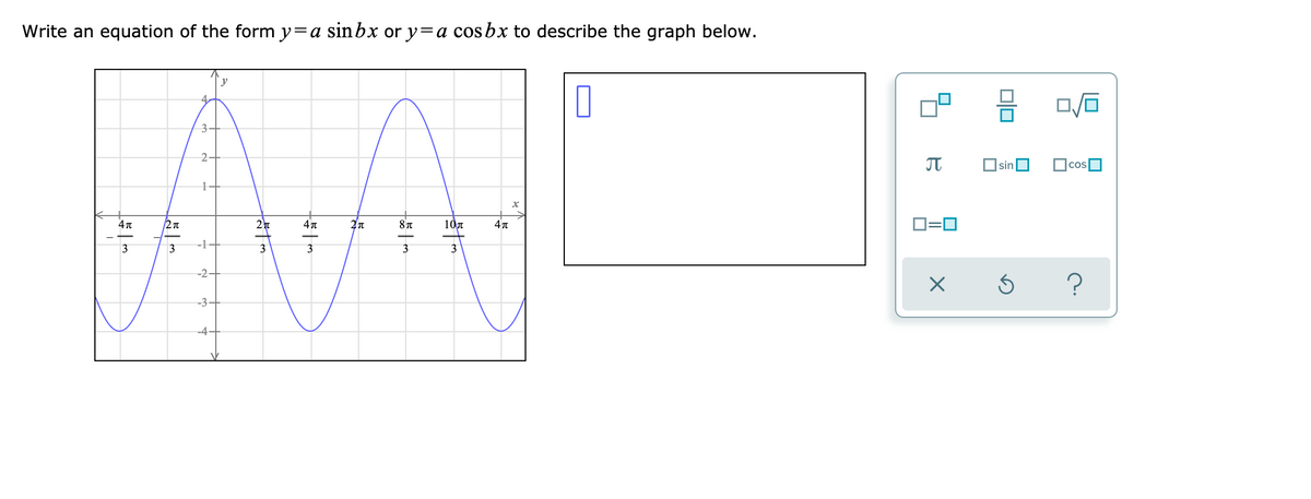 Write an equation of the form y=a sinbx or y=a cos bx to describe the graph below.
WAL
y
42
3-
2.
sin
|cos
10T
D=0
-1
3
3
-2-
-3-
-4-
