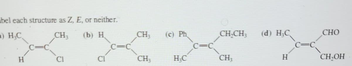 bel each structure as Z, E, or neither.
) H₂C,
CH3
(b) H
C-C
H
CI
CI
C=C
CH₂
CH₂
(c) Ph
H₂C
C=C
CH-CH₂
CH;
(d) H₂C
H
C=C
CHO
CH₂OH