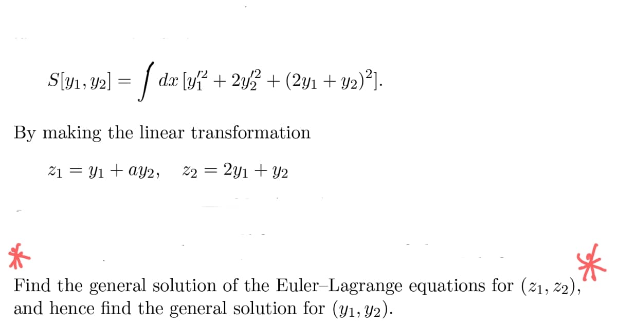 S[y₁, 92] = [ dx [y² + 2y/² + (2y1 + y2)²].
By making the linear transformation
21 = y₁ + ay2, 22 = 2y1 + y2
*
Find the general solution of the Euler-Lagrange equations for (2₁, 22),
and hence find the general solution for (y₁,Y2).