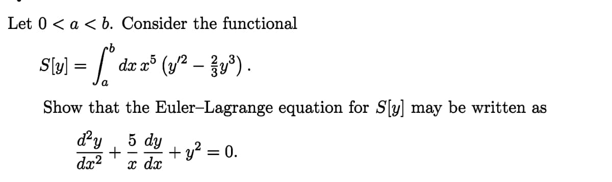 Let 0 < a < b. Consider the functional
S[y] = f° dx x5 (y²-y³).
Show that the Euler-Lagrange equation for S[y] may be written as
d²y 5 dy
+ + y² = 0.
dx² x dx