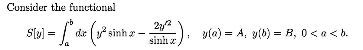 Consider the functional
1= do (s® sinh
T
(22
dx
ử
a
S[y]
2y¹²
sinh x
2
y(a) = A, y(b) = B, 0 < a <b.