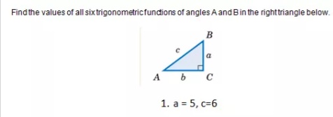 Findthe values of all sixtrigonometricfundđions of angles A and Bin the righttriangle below.
B
a
A b
C
1. a = 5, c=6
