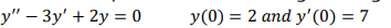 y" - 3y' + 2y = 0
y(0) = 2 and y'(0) = 7