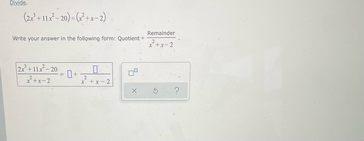 Divide.
(22+ 11- 20) - (? +x=2)
Remainder
Write your answer in the following form: Quotient +
*+x-2
22+ 11x-
- 20
*+x-2
X +x - 2
