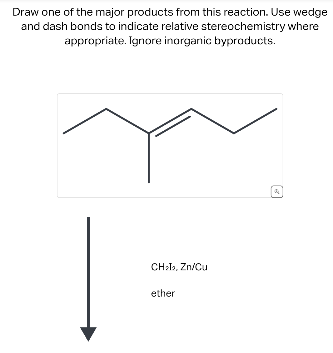 Draw one of the major products from this reaction. Use wedge
and dash bonds to indicate relative stereochemistry where
appropriate. Ignore inorganic byproducts.
CH2I2, Zn/Cu
ether
✔