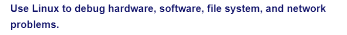 Use Linux to debug hardware, software, file system, and network
problems.