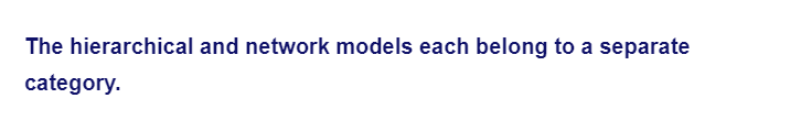 The hierarchical and network models each belong to a separate
category.