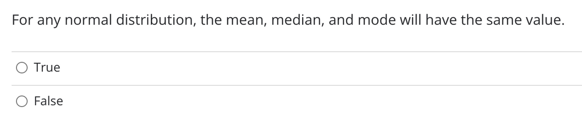 For any normal distribution, the mean, median, and mode will have the same value.
True
False
