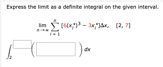 Express the limit as a definite integral on the given interval.
lim [6(x)³ - 3x;*]AX, [2,7]
n→∞
i = 1
dx