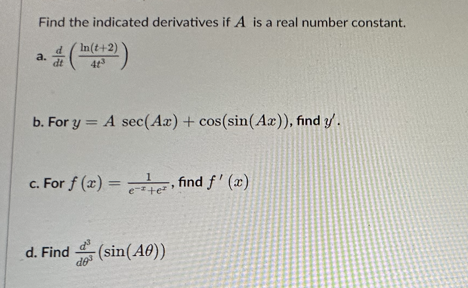 Find the indicated derivatives if A is a real number constant.
22)
a.
dt
In(t+2)
b. For y = A sec(Ax) + cos(sin(Ax)), find y'.
c. For f(x) = -tez
1
e-*+e
d. Find
23
d0³
-(sin(A0))
-, find f'(x)