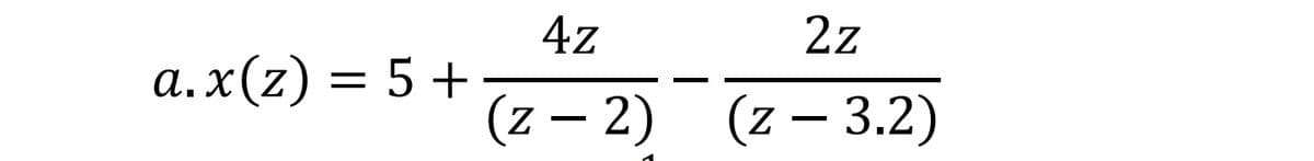 a.x(z) = 5 +
4z
(Z-2)
2z
(z - 3.2)