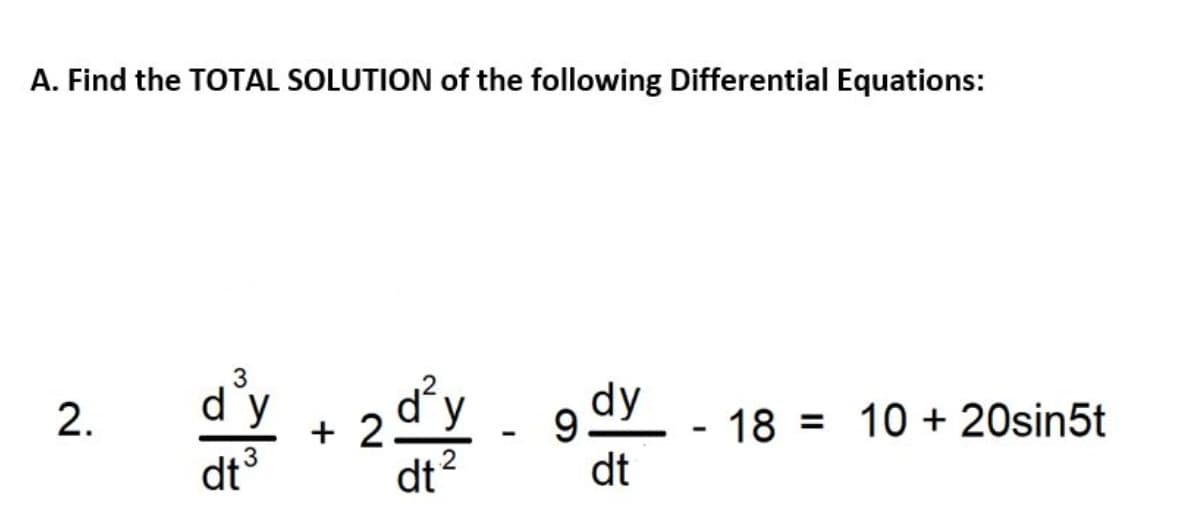 A. Find the TOTAL SOLUTION of the following Differential Equations:
2.
3
dy
dt3
+21²,
dt
2
-
9dy
dt
- 18 = 10 + 20sin5t