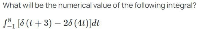 What will be the numerical value of the following integral?
-
ƒ³₁ [§ (t + 3) — 28 (4t)]dt