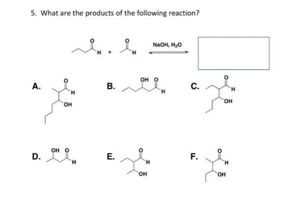 5. What are the products of the following reaction?
А.
D.
H
OH
он о
Яна Ян
B.
E.
он о
H
NaOH, H₂O
OH
Н
с.
F.
OH
H
H
OH