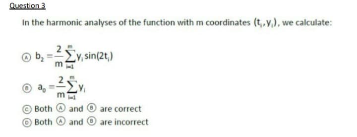 Question 3
In the harmonic analyses of the function with m coordinates (t,,y,), we calculate:
ΣΣΥ, sin
Cv, sin(2t,)
m
a,
m
Both and O are correct
Both O and 0 are incorrect
