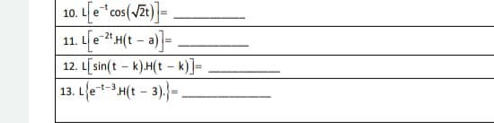 10. L[e * cos(√2t)]=
11. Let H(ta)]=
12.
13. Le-t-3.H(t-3).}=.
L[sin(tk).H(tk)]=