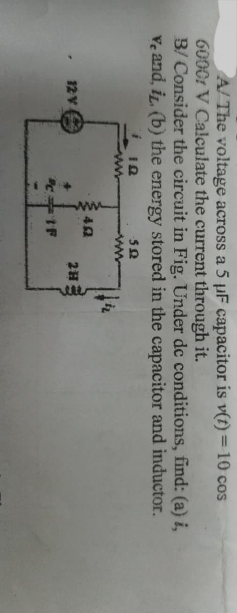 A/ The voltage across a 5 µF capacitor is v(t) = 10 cos
6000 V Calculate the current through it.
B/Consider the circuit in Fig. Under dc conditions, find: (a) i,
ve and, i. (b) the energy stored in the capacitor and inductor.
502
2H