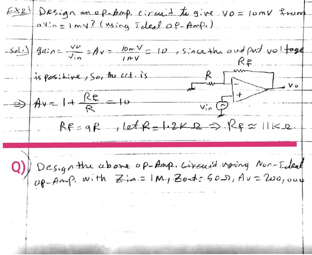 EX2 Design
avin=Imy? ( nging Icdeal oP-Amp.)
amef-Amp. lirumit tu yive. vo = lomv fremd
こAv- lomV
Vin
+since the ond put voltage
RE
vo
Sol gain-
ImV
is positiney Sor the cct. is
Re
R
vin
Rf =9R
Let R=12K R|Ike
Q)) Designthe cabone op- Amp.Girsus't.nging Nun-Tdeak
pe- Amp. witth Zim.=IM, Zont: S0, Av=00,00
%3D
