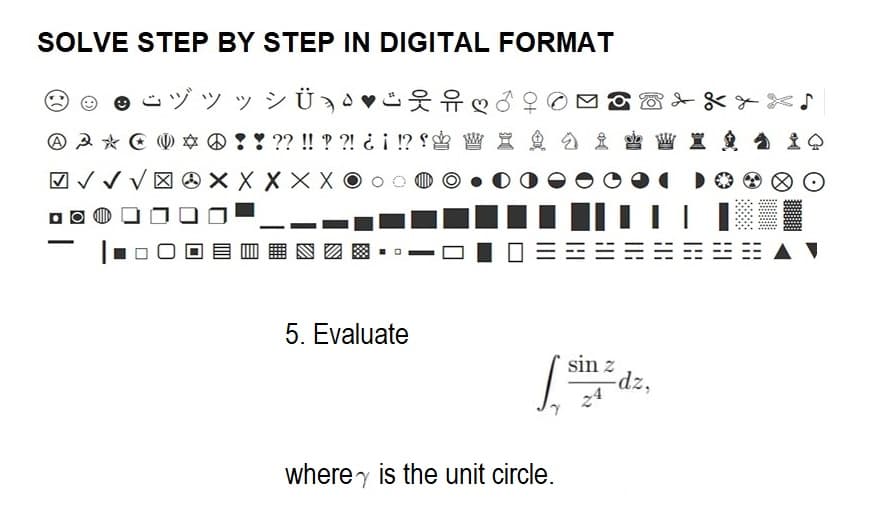 SOLVE STEP BY STEP IN DIGITAL FORMAT
ジッッシÜ
AA* * ! ! ?? !! ??! ¿¡ !? f
0
✓✓✓XXXXX
5. Evaluate
♡
WX
where is the unit circle.
sin z
||
-dz,
|||
до да