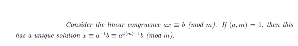 Consider the linear congruence ax = b (mod m). If (a,m) = 1, then this
has a unique solution x = a¯¹b = aº(m)-¹b (mod m).