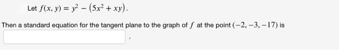 Let f(x, y) =y2 (5x² + xy).
Then a standard equation for the tangent plane to the graph of f at the point (-2, -3, -17) is