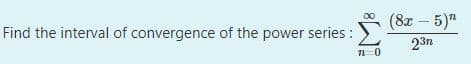 (8а - 5)"
Find the interval of convergence of the power series :
23n
n-0
