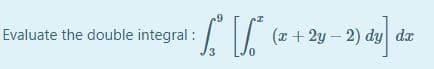 Evaluate the double integral :
(r + 2y – 2) dy da
