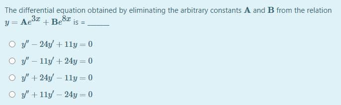 The differential equation obtained by eliminating the arbitrary constants A and B from the relation
y =
Ae3z
+ Be is
8x
O y' – 24y + 11y = 0
O y' – 11y + 24y = 0
O y' + 24y – 11y = 0
O y" + 11y – 24y = 0
|
