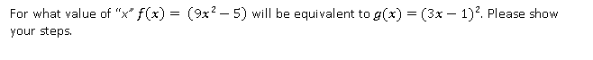 For what value of "x" f(x) = (9x? - 5) will be equivalent to g(x) = (3x – 1)?. Please show
your steps.
