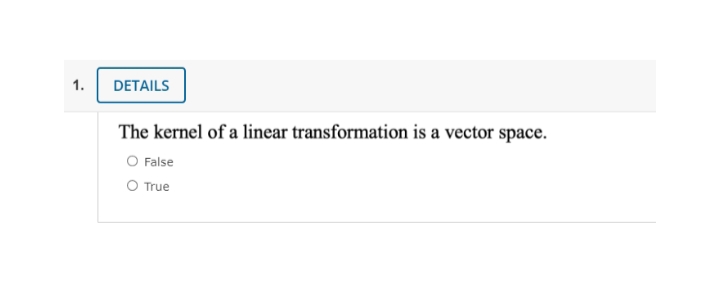 1.
DETAILS
The kernel of a linear transformation is a vector space.
O False
O True
