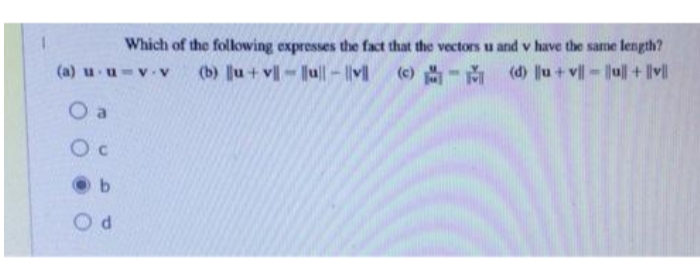 Which of the folowing expresses the fact that the vectors u and v have the same length?
A- |n||-|A + n (4)
(c) -M
(d) u + v- Jul +llv
(a) u u
O a
O c
b
