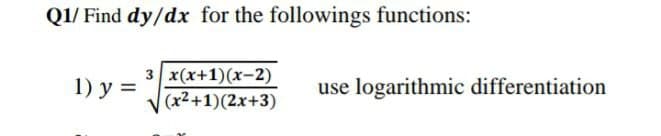 Q1/ Find dy/dx for the followings functions:
3 x(x+1)(x-2)
(x²+1)(2x+3)
1) y =
use logarithmic differentiation
