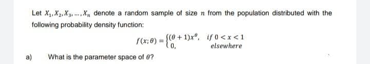 Let X₁, X₂, X3, X, denote a random sample of size n from the population distributed with the
following probability density function:
a)
f(x: 0) = {0, +
[(0+1)xº,
What is the parameter space of 8?
if 0<x< 1
elsewhere